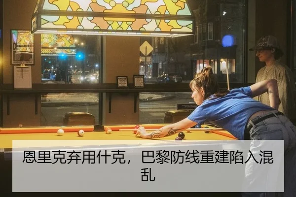 恩里克弃用什克，巴黎防线重建陷入混乱